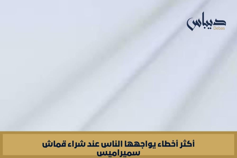 أكثر أخطاء يواجهها الناس عند شراء قماش سميراميس