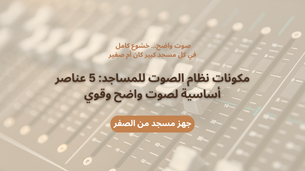 مكونات نظام الصوت للمساجد: 5 عناصر أساسية لصوت واضح وقوي