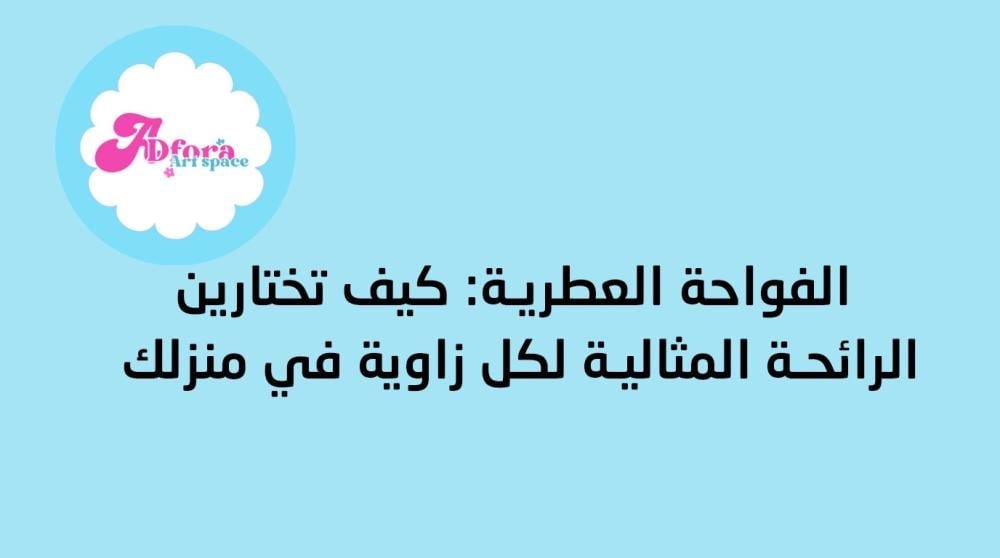 الفواحة العطرية: كيف تختارين الرائحة المثالية لكل زاوية في منزلك