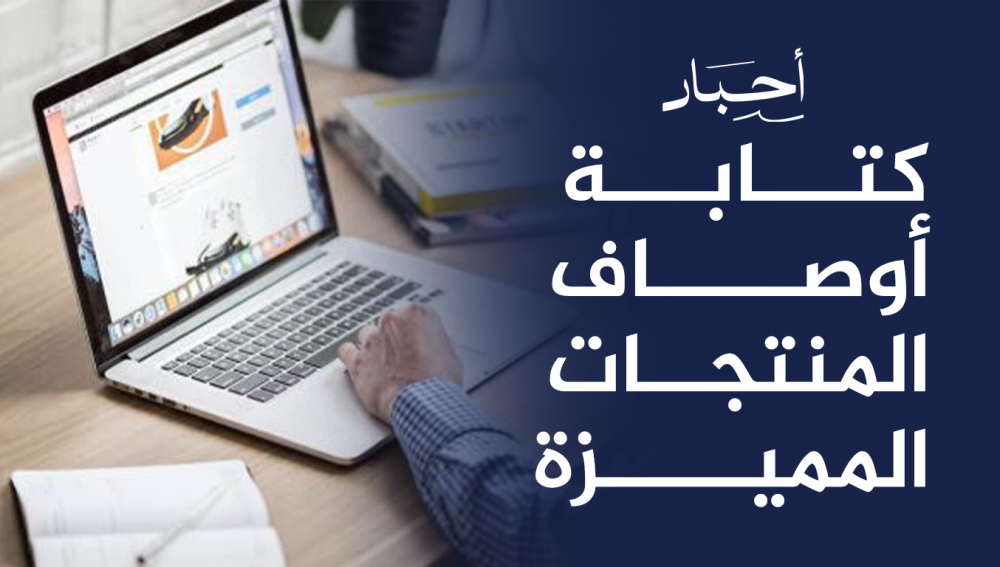 كتابة أوصاف المنتجات المميزة , تبرز مميزاتها وتزيد المبيعات