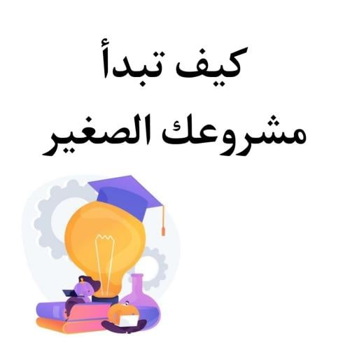 كيف تبدأ مشروعك الصغير؟