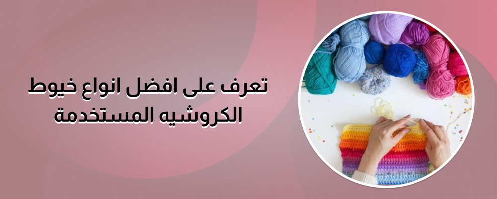 تعرف على افضل انواع خيوط الكروشيه المستخدمة