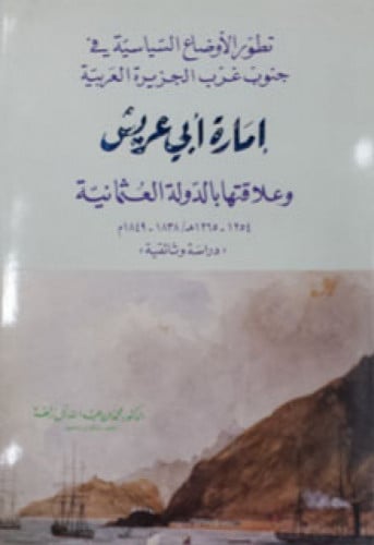 تطور الأوضاع السياسية في جنوب غرب الجزيرة العربية : إمارة أبي عريش وعلاقتها بالدولة العثمانية (1254-1265 هـ. / 1838-1849 م) : دراسة وثائقية