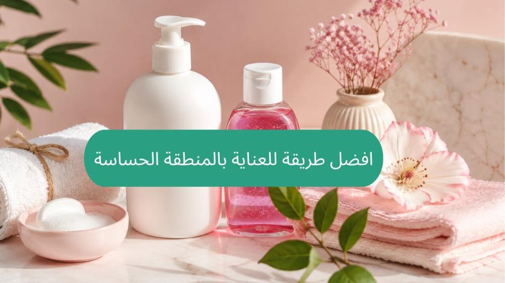 افضل طريقة للعناية بالمنطقة الحساسة