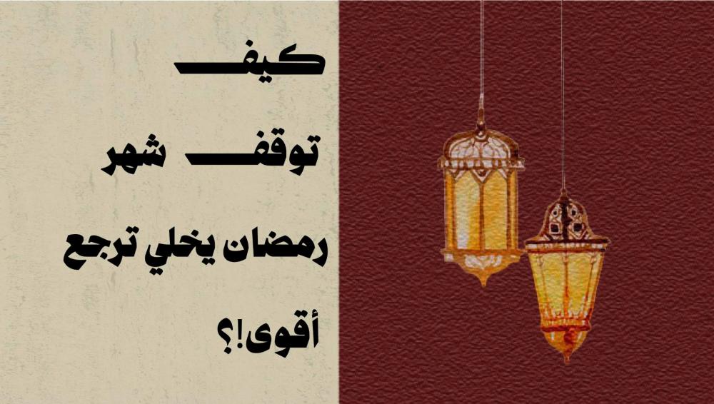 كيف توقف شهر رمضان يخليك ترجع أقوى!؟