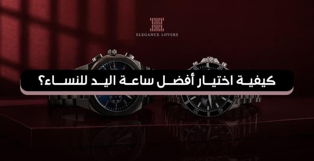 كيفية اختيار أفضل ساعة اليد للنساء؟ 2026