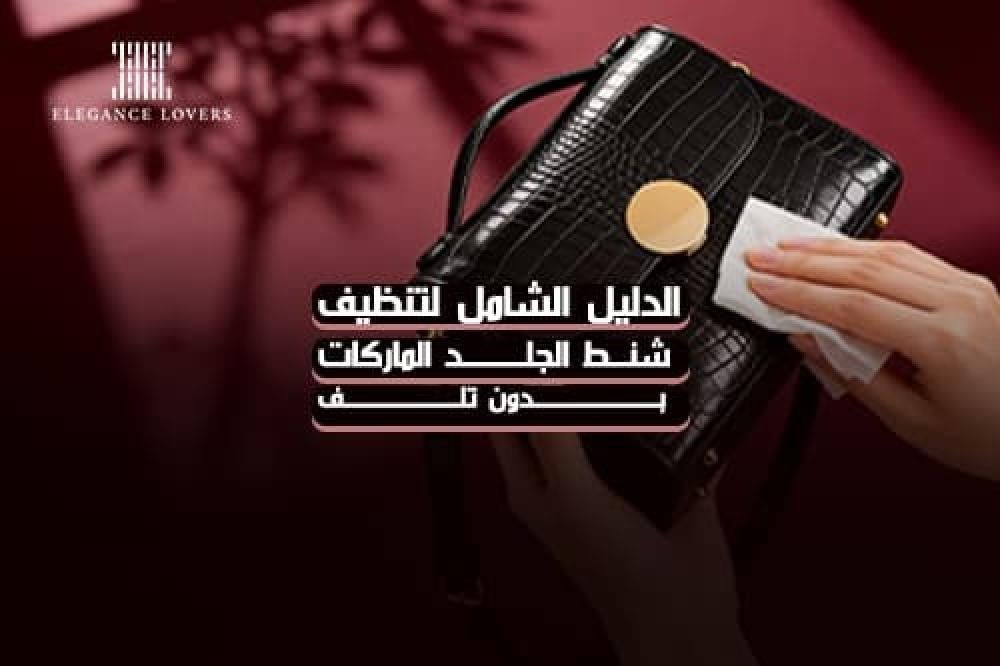 الدليل الشامل لكيفية تنظيف شنط الجلد الماركات بدون تلف بالمنديل