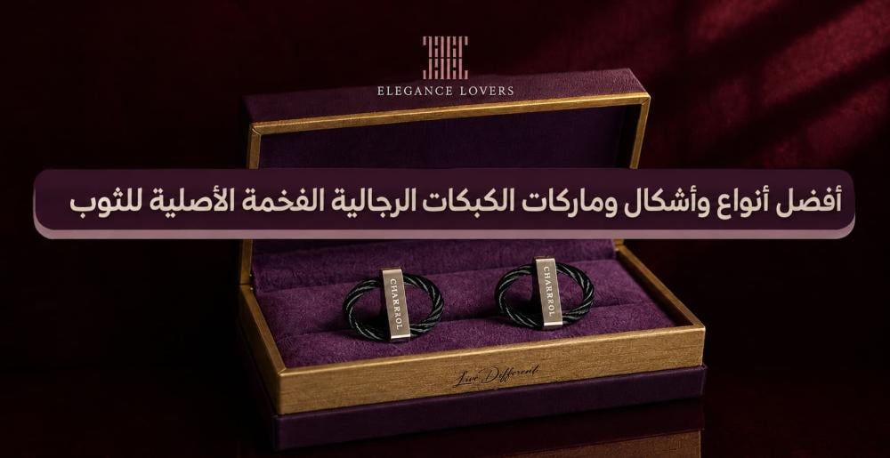 أفضل أنواع وأشكال وماركات كبكات رجالية فخمة أصلية للثوب