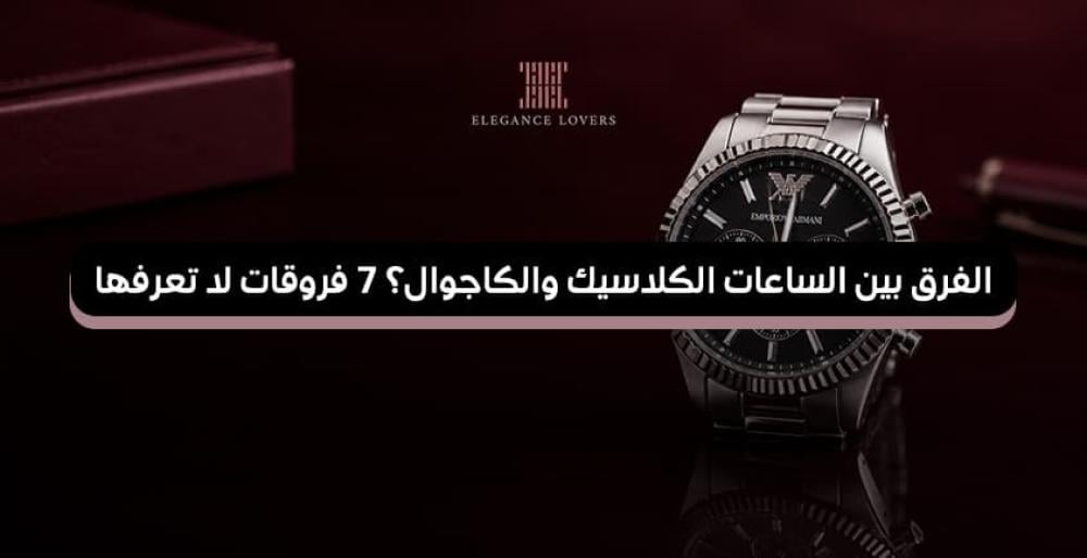 الفرق بين الساعات الكلاسيك والكاجوال؟ 7 فروقات لا تعرفها