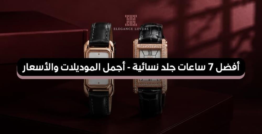 أفضل 7 ساعات جلد نسائية 2026 - أجمل الموديلات والأسعار