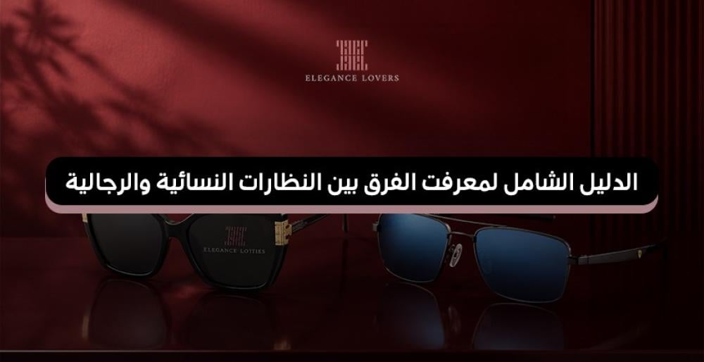 الدليل الشامل لمعرفت الفرق بين النظارات النسائية والرجالية
