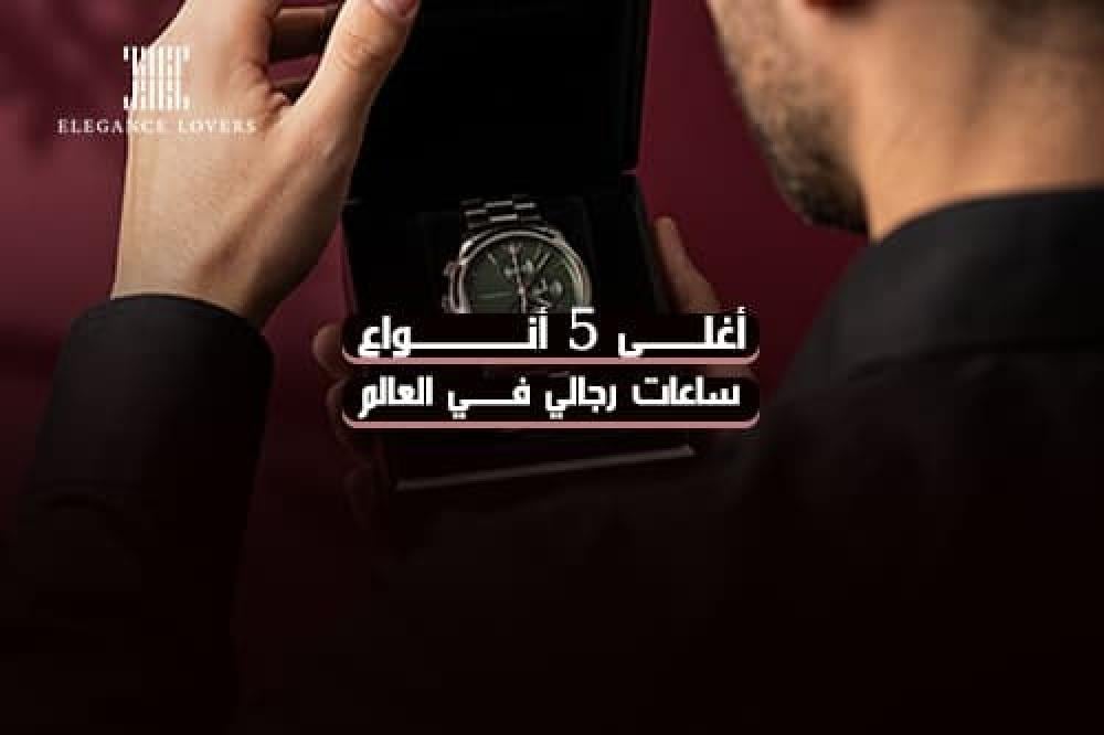 أغلى 5 أنواع ساعات رجالي في العالم