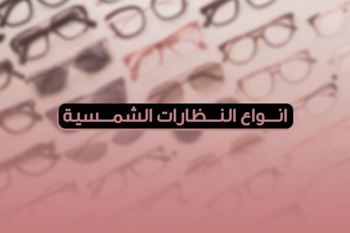 اكتشف انواع النظارات الشمسية الأكثر رواجًا هذا العام