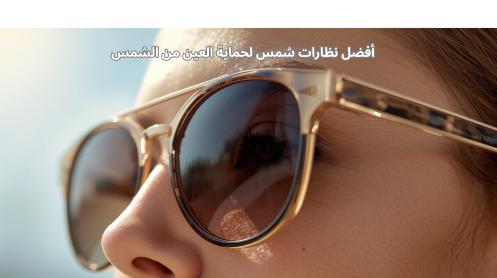 أفضل نظارات شمس لحماية العين من الشمس القوية في السعودية