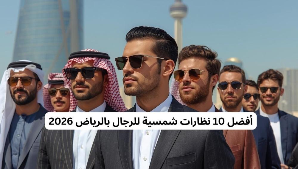 أفضل 10 نظارات شمسية للرجال بالرياض 2026 – دليل الشراء الكامل