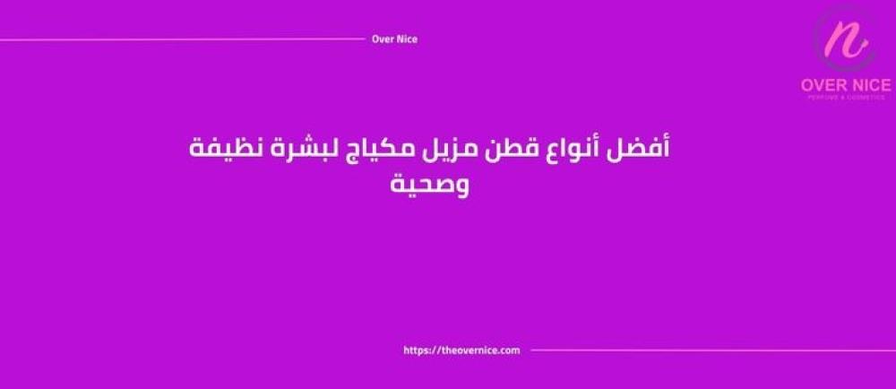 أفضل أنواع قطن مزيل مكياج لبشرة نظيفة وصحية