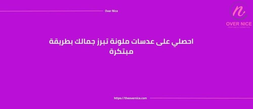 احصلي على عدسات ملونة تبرز جمالك بطريقة مبتكرة