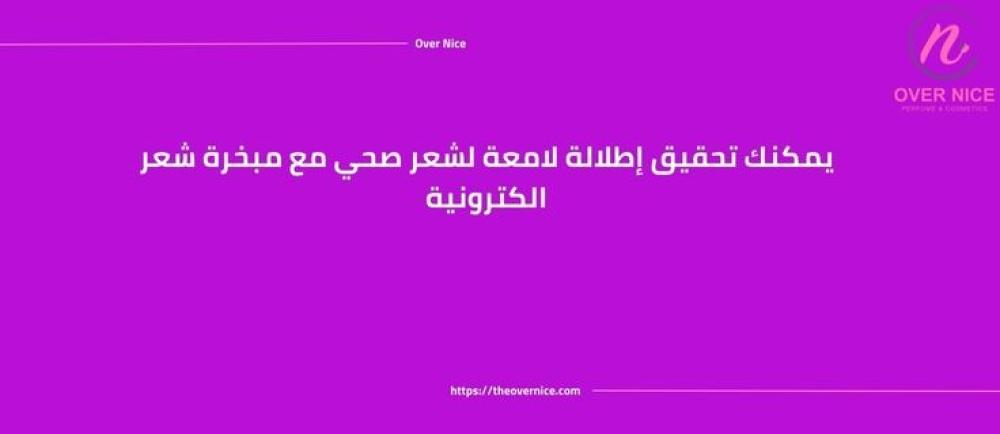 يمكنك تحقيق إطلالة لامعة لشعر صحي مع مبخرة شعر الكترونية