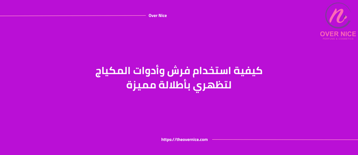 كيفية استخدام فرش وأدوات المكياج لتظهري بأطلالة مميزة