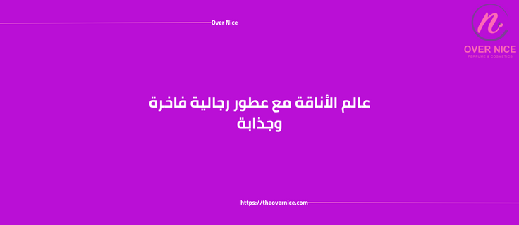 عالم الأناقة مع عطور رجالية فاخرة وجذابة