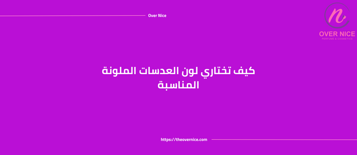 كيف تختاري لون العدسات الملونة المناسبة
