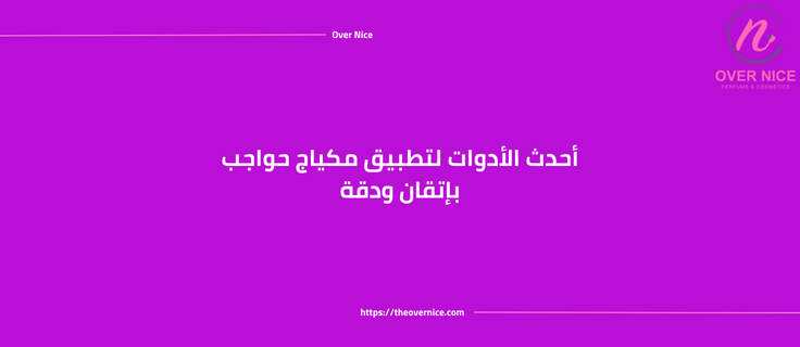 أحدث الأدوات لتطبيق مكياج حواجب بإتقان ودقة