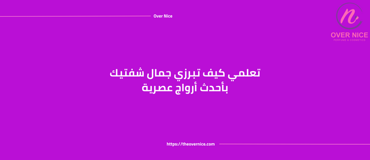 تعلمي كيف تبرزي جمال شفتيك بأحدث أرواج عصرية