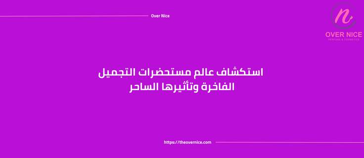 استكشاف عالم مستحضرات التجميل الفاخرة وتأثيرها الساحر
