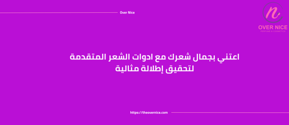 اعتني بجمال شعرك مع ادوات الشعر المتقدمة لتحقيق إطلالة مثالية
