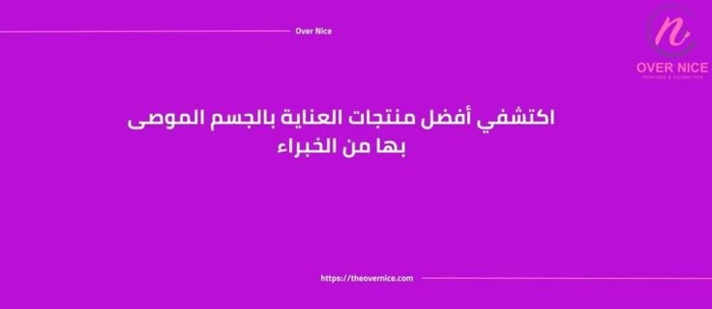 اكتشفي أفضل منتجات العناية بالجسم الموصى بها من الخبراء