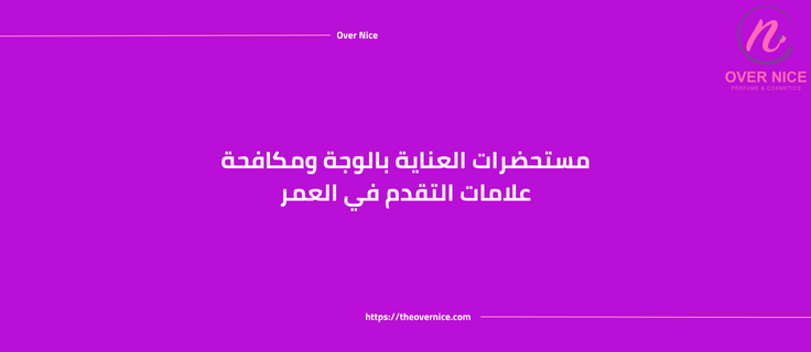 مستحضرات العناية بالوجة ومكافحة علامات التقدم في العمر