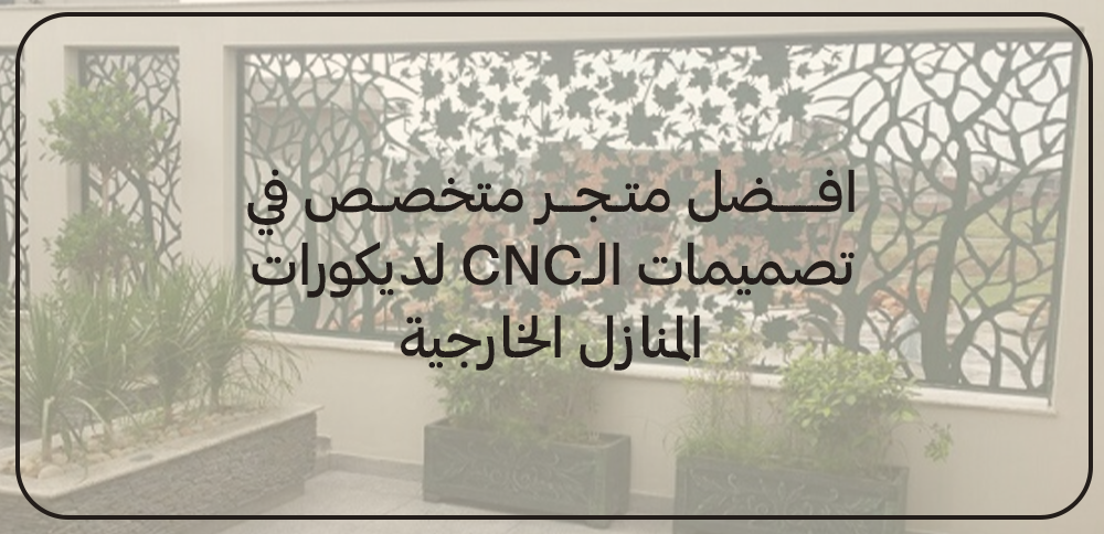 افضل متجر متخصص في تصميمات الـ CNC لديكورات المنازل الخارجية