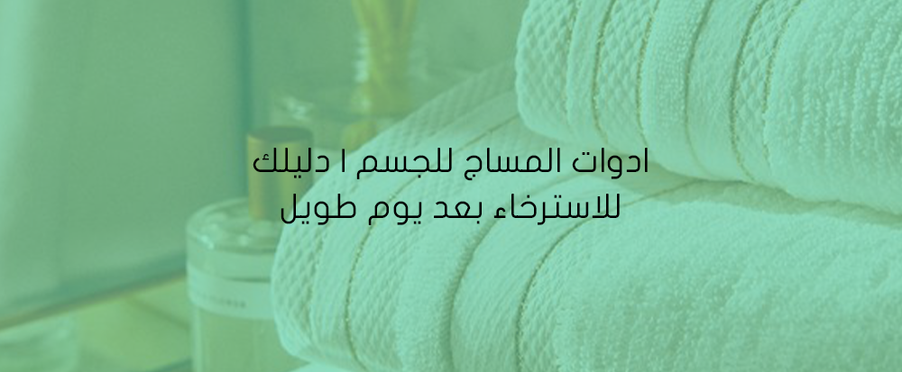 ادوات المساج للجسم | دليلك للاسترخاء بعد يوم طويل