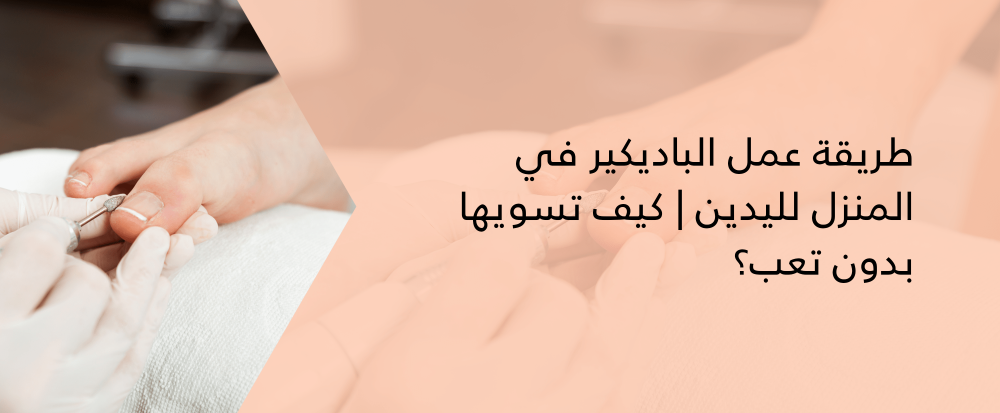 طريقة عمل الباديكير في المنزل لليدين | كيف تسويها بدون تعب؟