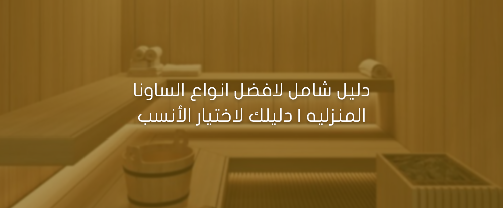 دليل شامل لافضل انواع الساونا المنزليه | دليلك لاختيار الأنسب