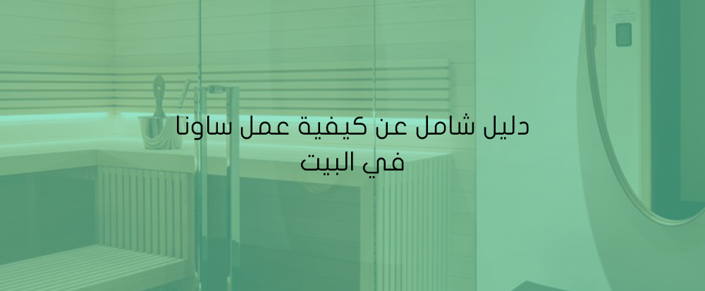 دليل شامل عن كيفية عمل ساونا في البيت