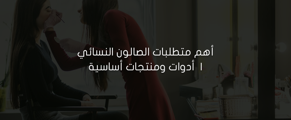 أهم متطلبات الصالون النسائي |  أدوات ومنتجات أساسية
