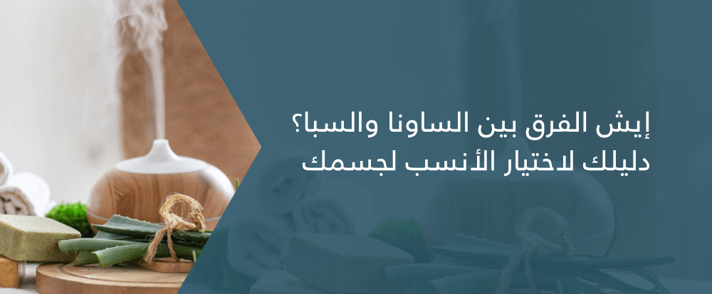 إيش الفرق بين الساونا والسبا؟ دليلك لاختيار الأنسب لجسمك