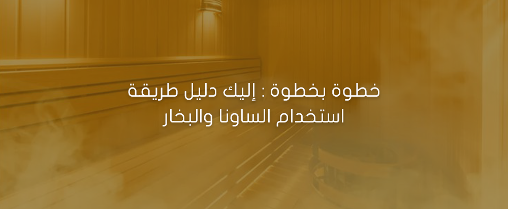 خطوة بخطوة : إليك دليل طريقة استخدام الساونا والبخار