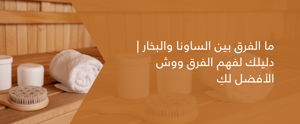 ما الفرق بين الساونا والبخار | دليلك لفهم الفرق ووش الأفضل لكِ