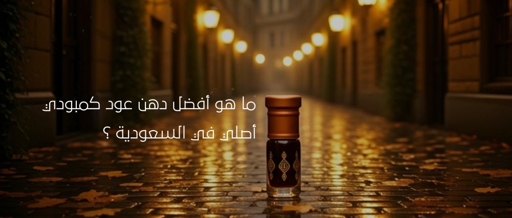 أفضل دهن عود كمبودي أصلي في السعودية الآن!
