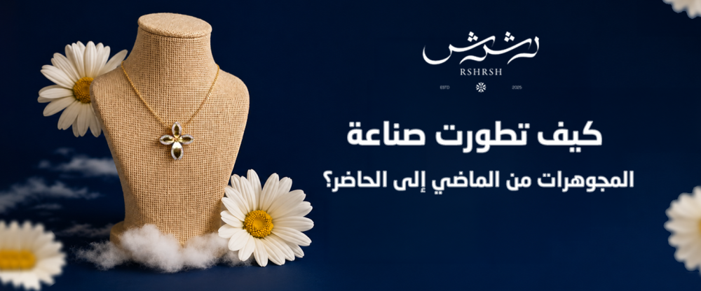 كيف تطورت صناعة المجوهرات من الماضي إلى الحاضر؟ دليلك  من رشرش