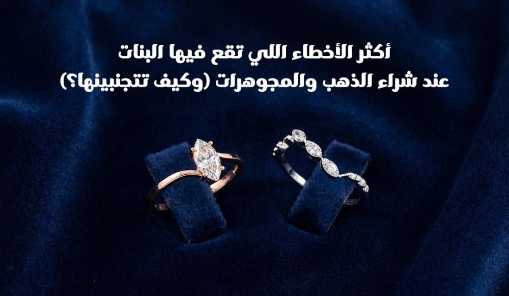 أكثر الأخطاء اللي تقع فيها البنات عند شراء الذهب والمجوهرات (وكيف تتجنبينها؟)