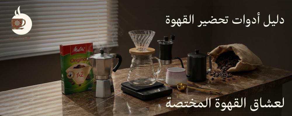 دليل أدوات تحضير القهوة لعشاق القهوة المختصة