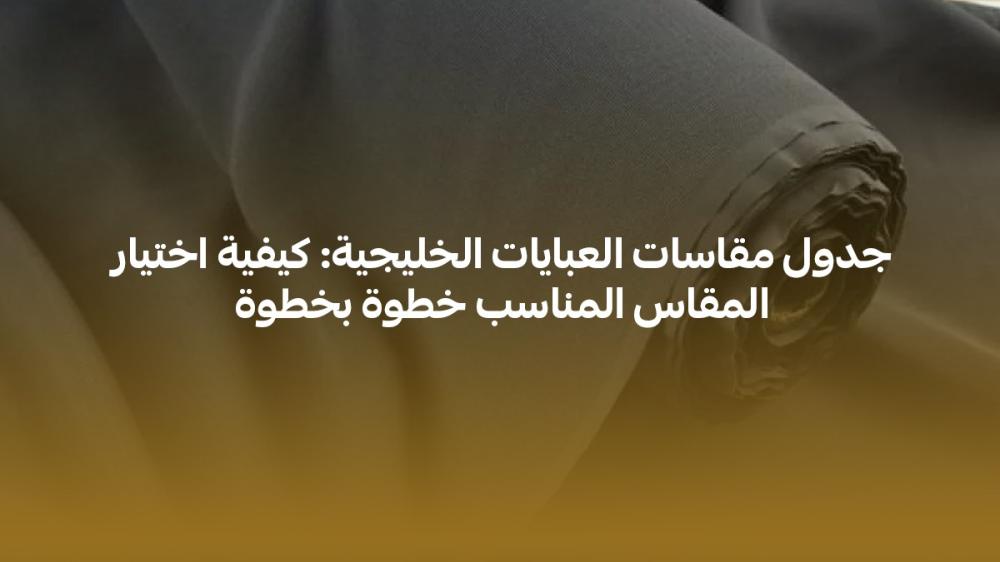 جدول مقاسات العبايات الخليجية
