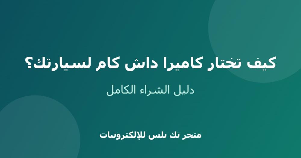 كيف تختار كاميرا داش كام لسيارتك؟ دليل الشراء الكامل