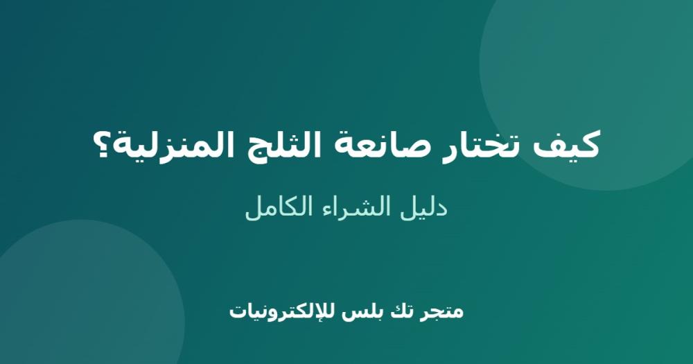 كيف تختار صانعة الثلج المنزلية المناسبة لبيتك؟