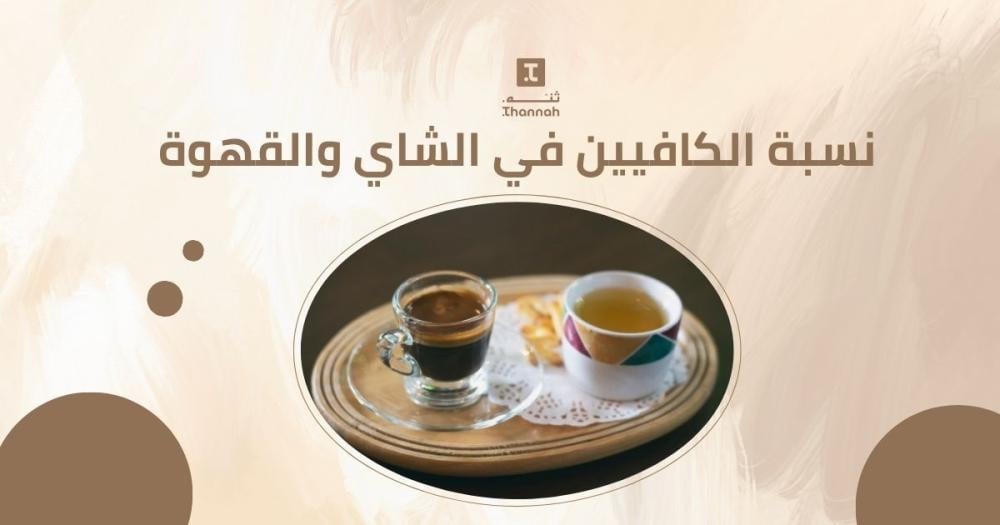 نسبة الكافيين في الشاي والقهوة