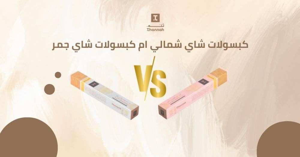 ايهما افضل كبسولات شاي شمالي ام كبسولات شاي جمر