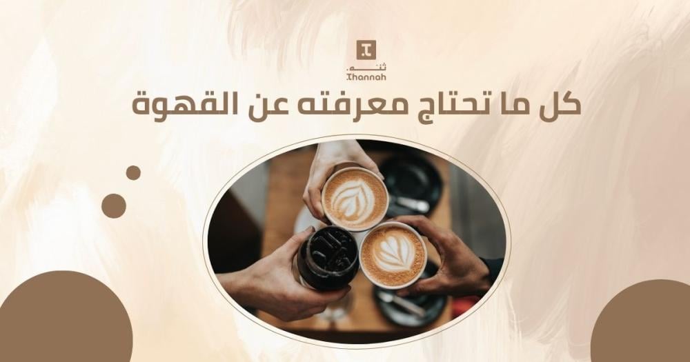 كل ما تحتاج معرفته عن القهوة